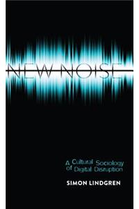 New Noise: A Cultural Sociology of Digital Disruption
