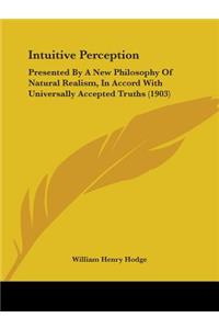 Intuitive Perception: Presented By A New Philosophy Of Natural Realism, In Accord With Universally Accepted Truths (1903)