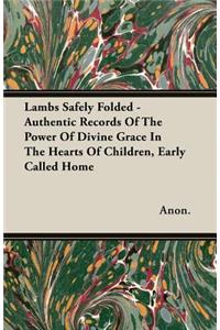 Lambs Safely Folded - Authentic Records Of The Power Of Divine Grace In The Hearts Of Children, Early Called Home