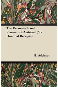 Decorator's and Renovator's Assistant (Six Hundred Receipts) - Rules and Instructions For Mixing, Preparing, and Using Dyes, Stains, Oil and Water Colours, Varnishes, Polishes; For Painting, Gilding, And Illuminating on Vellum, Card, Canvas, Leathe