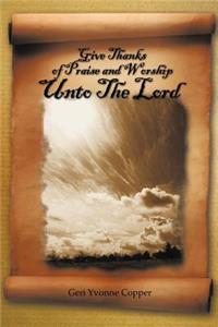 Give Thanks of Praise and Worship Unto The Lord