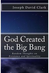 God Created the Big Bang: Random Thoughts on Existence and Spirituality