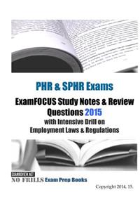 PHR & SPHR Exams ExamFOCUS Study Notes & Review Questions 2015 with Intensive Drill on Employment Laws & Regulations