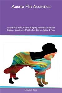 Aussie-Flat Activities Aussie-Flat Tricks, Games & Agility Includes: Aussie-Flat Beginner to Advanced Tricks, Fun Games, Agility & More