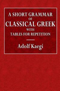 A Short Grammar of Classical Greek with Tables for Repetition