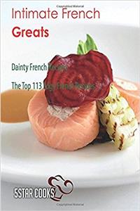Intimate French Greats: The Top 113 Edgy French Recipes
