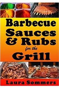 Barbecue Sauces and Rubs for the Grill: Great Bbq Recipes for the Grill or Smoker