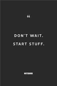 don't wait start stuff