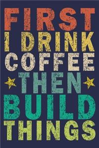 First I Drink Coffee Then Build Things