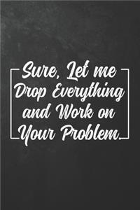 Sure, Let Me Drop Everything and Work On Your Problem.