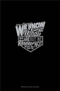 We Know What We Are But Know Not What We May Be