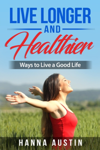 Live Longer And Healthier - Ways to Live a Good Life