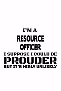 I'm A Resource Officer I Suppose I Could Be Prouder But It's Highly Unlikely