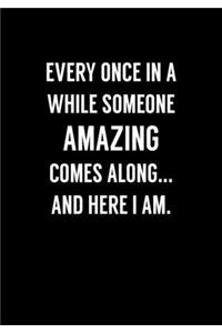 Every Once In A While Someone Amazing Comes Along... And Here I Am