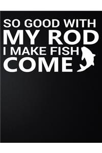 So Good With My Rod I Make Fish Come