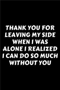 Thank You For Leaving My Side When I Was Alone I Realized I Can Do So Much Without You