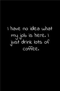 I have no idea what my job is here. I just drink lots of coffee.