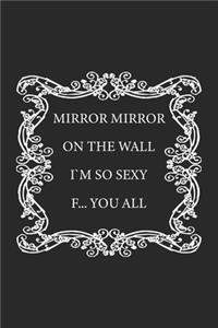 Mirror Mirror on the wall, I'm so sexy F... you all