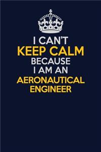 I Can't Keep Calm Because I Am An aeronautical engineer