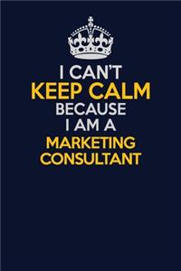 I Can't Keep Calm Because I Am A Marketing Consultant