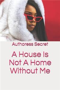 House Is Not A Home Without Me