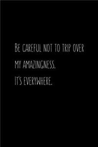 Be careful not to trip over my amazingness. It's everywhere.
