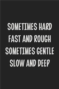 Sometimes Hard Fast and Rough Sometimes Gentle Slow and Deep