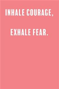 Inhale Courage, Exhale Fear.