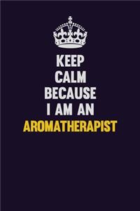 Keep Calm Because I Am An Aromatherapist