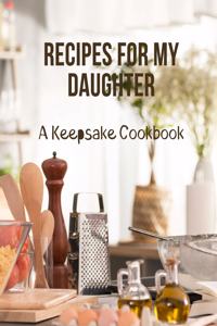 Recipes For My Daughter - A Keepsake Cookbook