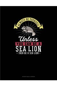 Always Be Yourself Unless You Can Be A Sea Lion Then Be A Sea Lion