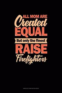 All Mom Are Created Equal But Only The Finest Raise Firefighters: Unruled Composition Book