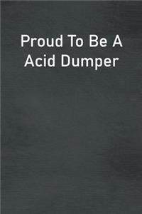 Proud To Be A Acid Dumper