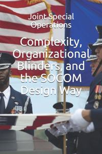 Complexity, Organizational Blinders, and the SOCOM Design Way