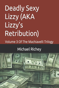 Deadly Sexy Lizzy (AKA Lizzy's Retribution): Volume 3 Of The Machiavelli Trilogy