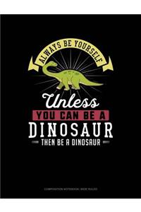 Always Be Yourself Unless You Can Be a Dinosaur Then Be a Dinosaur