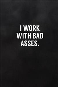 I Work with Bad Asses.