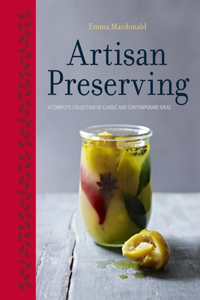 Artisan Preserving: A Complete Collection of Classic and Contemporary Ideas: Over 100 recipes for jams, chutneys and relishes, pickles, sauces and cordials, and cured meats and fish