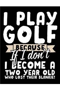 I Play Golf Because If I Don't I Become A Two Year Old Who Lost Their Blankie!