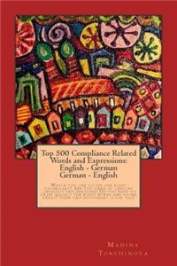 Top 500 Compliance Related Words and Expressions: English - German, German - English: Would you like to use the right vocabulary? Are you tired of lengthy linguistic explanations? Do you need to gra