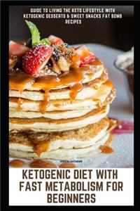 Ketogenic Diet with Fast Metabolism for Beginners: Guide to Living the Keto Lifestyle with Ketogenic Desserts & Sweet Snacks Fat Bomb Recipes