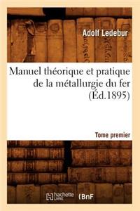 Manuel Théorique Et Pratique de la Métallurgie Du Fer. Tome Premier (Éd.1895)