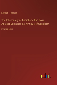 Inhumanity of Socialism; The Case Against Socialism & a Critique of Socialism
