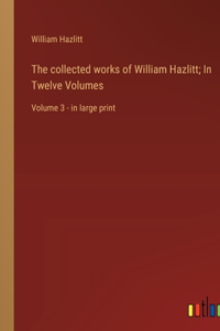 The collected works of William Hazlitt; In Twelve Volumes