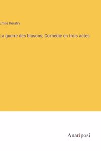 La guerre des blasons; Comédie en trois actes