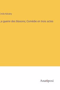 guerre des blasons; Comédie en trois actes