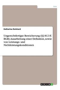 Ungerechtfertigte Bereicherung (§§ 812 ff. BGB). Ausarbeitung einer Definition, sowie von Leistungs- und Nichtleistungskonditionen