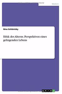 Ethik des Alterns. Perspektiven eines gelingenden Lebens