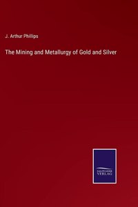The Mining and Metallurgy of Gold and Silver
