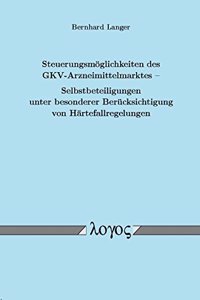 Steuerungsmoglichkeiten Des Gkv-Arzneimittelmarktes - Selbstbeteiligungen Unter Besonderer Berucksichtigung Von Hartefallregelungen